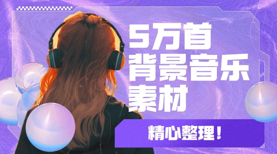 6年剪辑生涯中用到的所有背景音乐素材，总共5万多首59大类，需要的自取，随时会被清理！